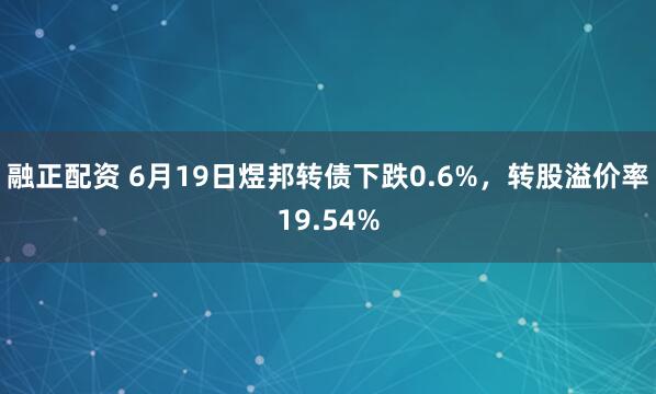 融正配资 6月19日煜邦转债下跌0.6%，转股溢价率19.54%