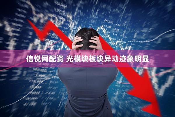 信悦网配资 光模块板块异动迹象明显