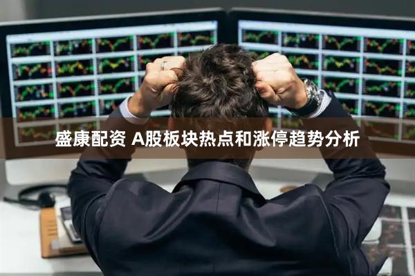 盛康配资 A股板块热点和涨停趋势分析